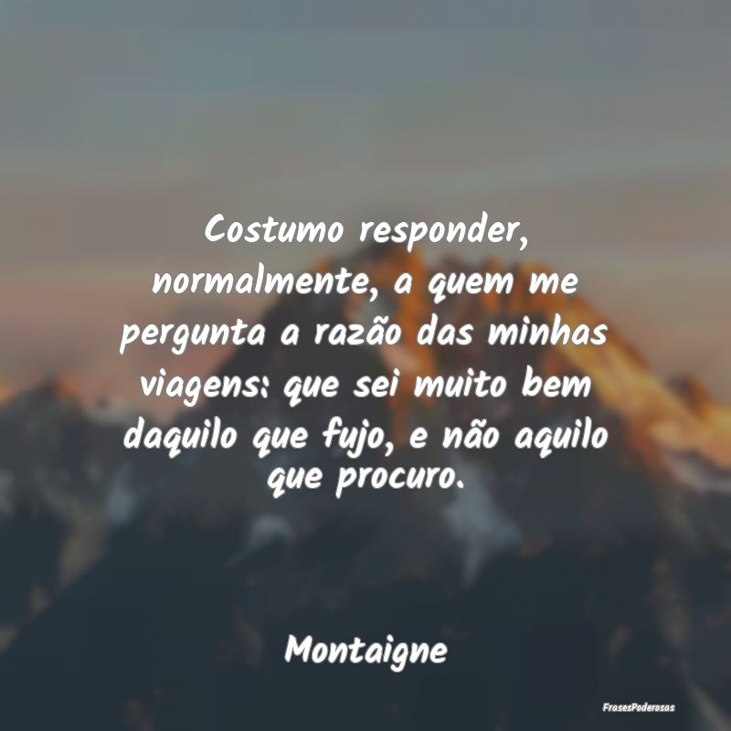 Costumo responder, normalmente, a quem me pergunta... Costumo responder, normalmente, a quem me pergunta...