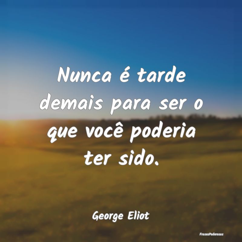 Nunca é tarde demais para ser o que você poderia...