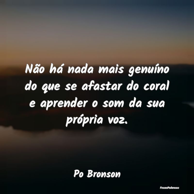 Não há nada mais genuíno do que se afastar do c...