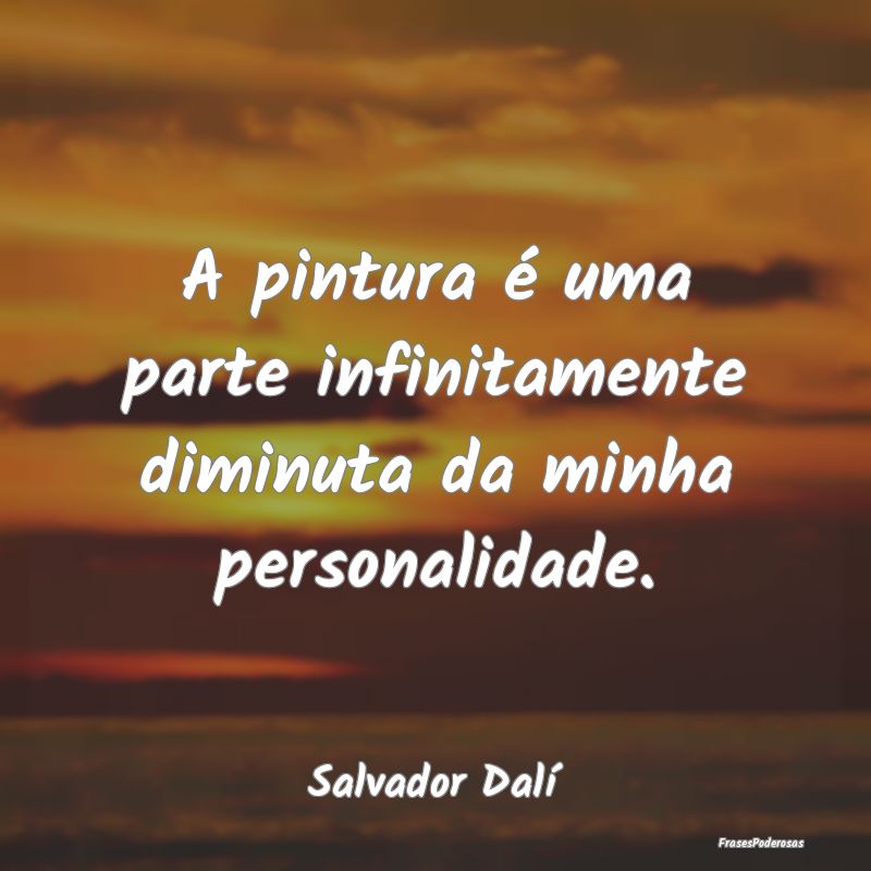 A pintura é uma parte infinitamente diminuta da m...