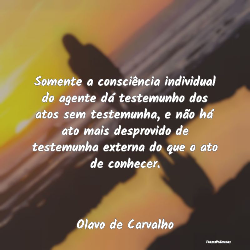 Somente a consciência individual do agente dá te... Somente a consciência individual do agente dá te...
