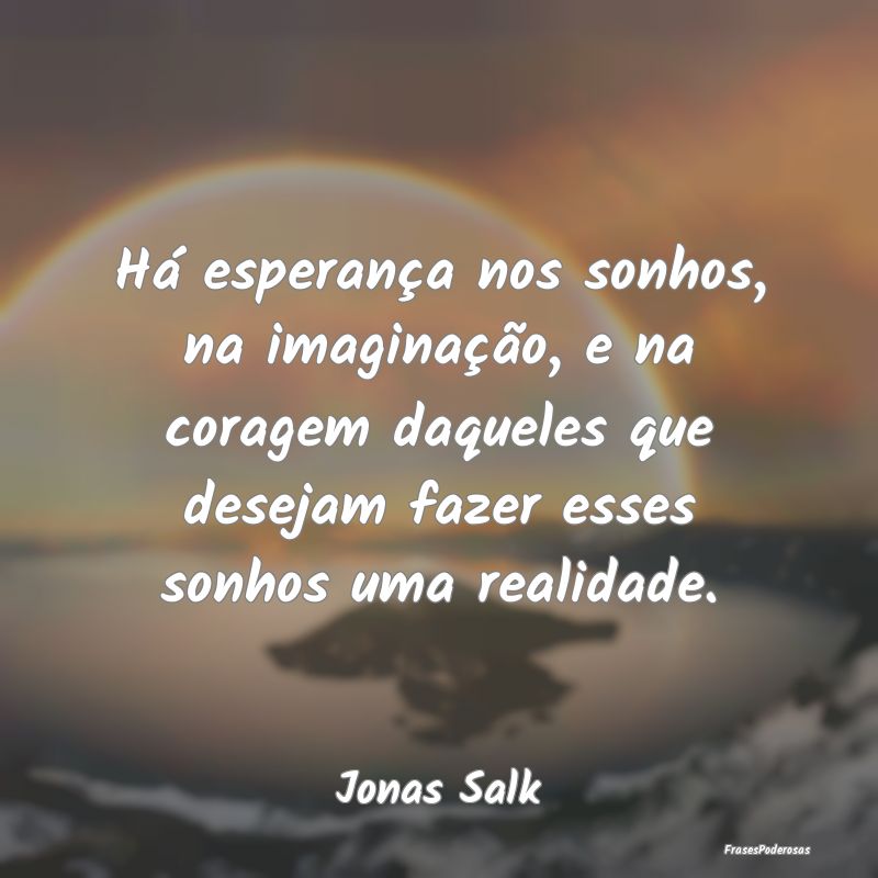 Frases de Coragem - Há esperança nos sonhos, na imaginação, e na c...