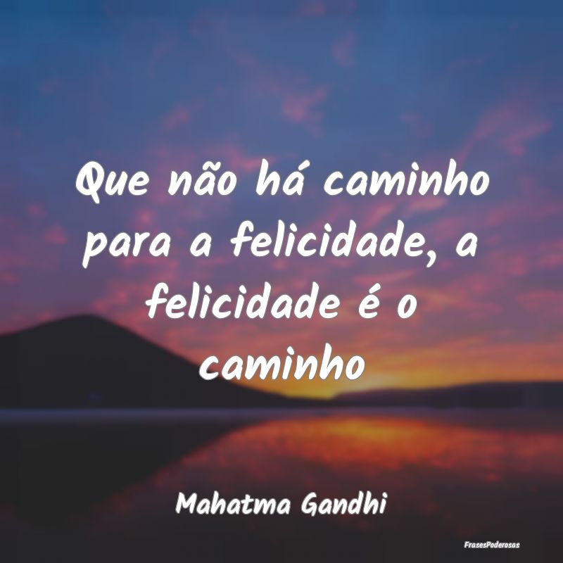 Que não há caminho para a felicidade, a felicida...