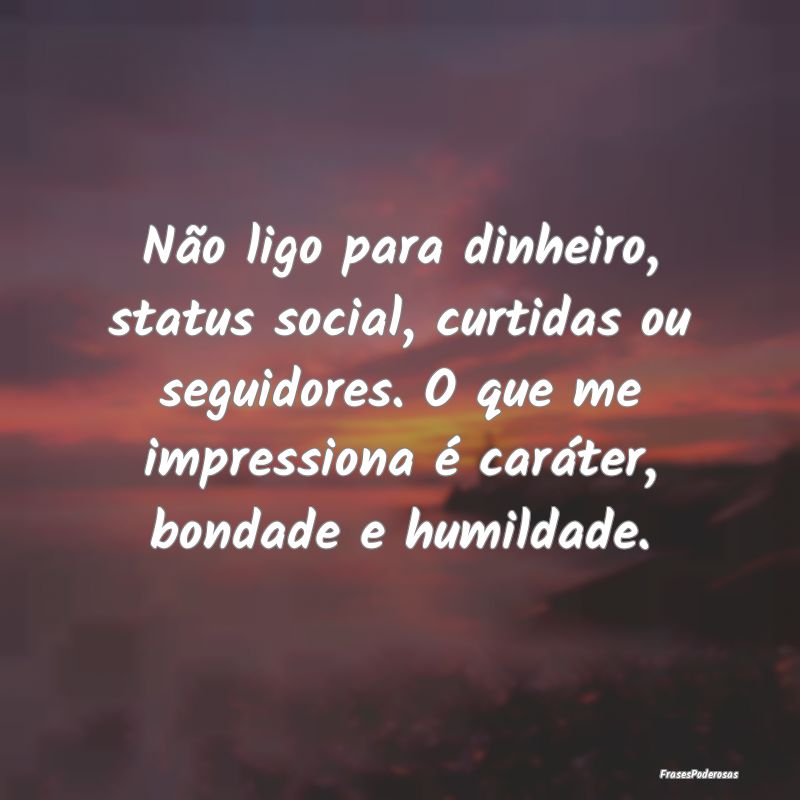 Não ligo para dinheiro, status social, curtidas o... Não ligo para dinheiro, status social, curtidas o...