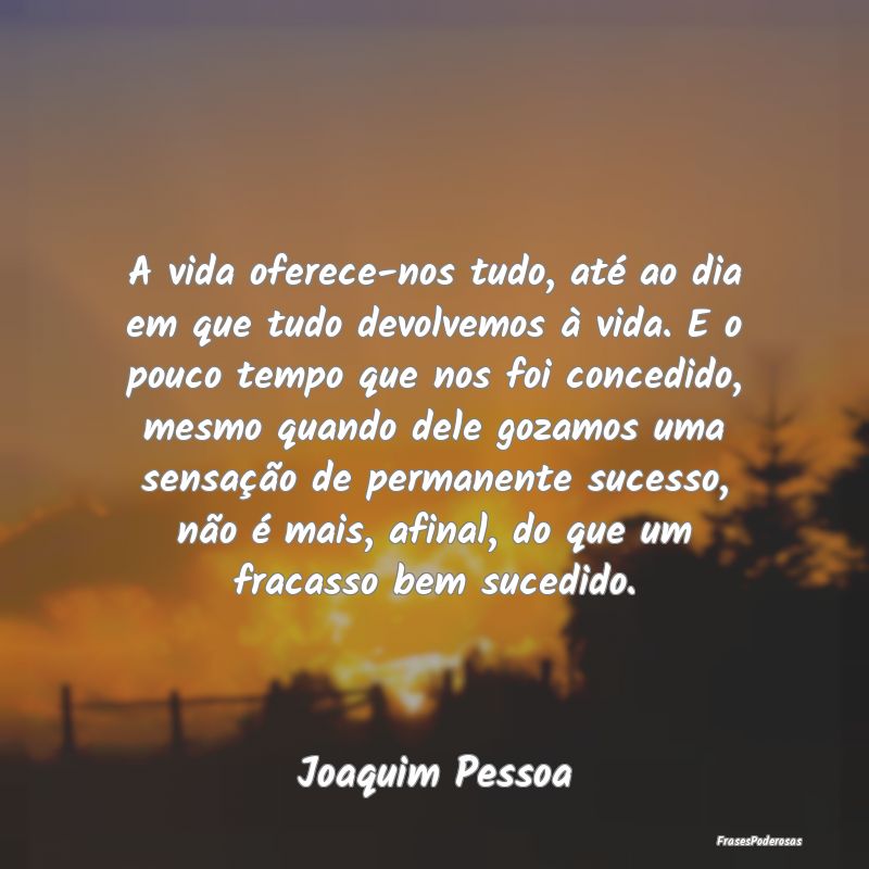 A vida oferece-nos tudo, até ao dia em que tudo d... A vida oferece-nos tudo, até ao dia em que tudo d...