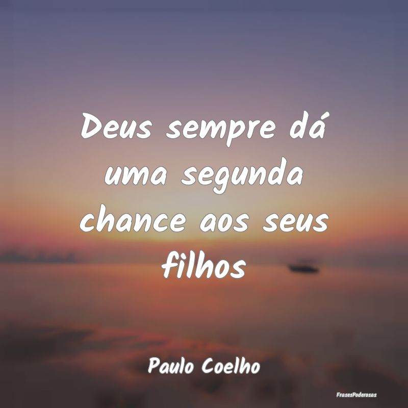Frases de Filhos - Deus sempre dá uma segunda chance aos seus filhos...