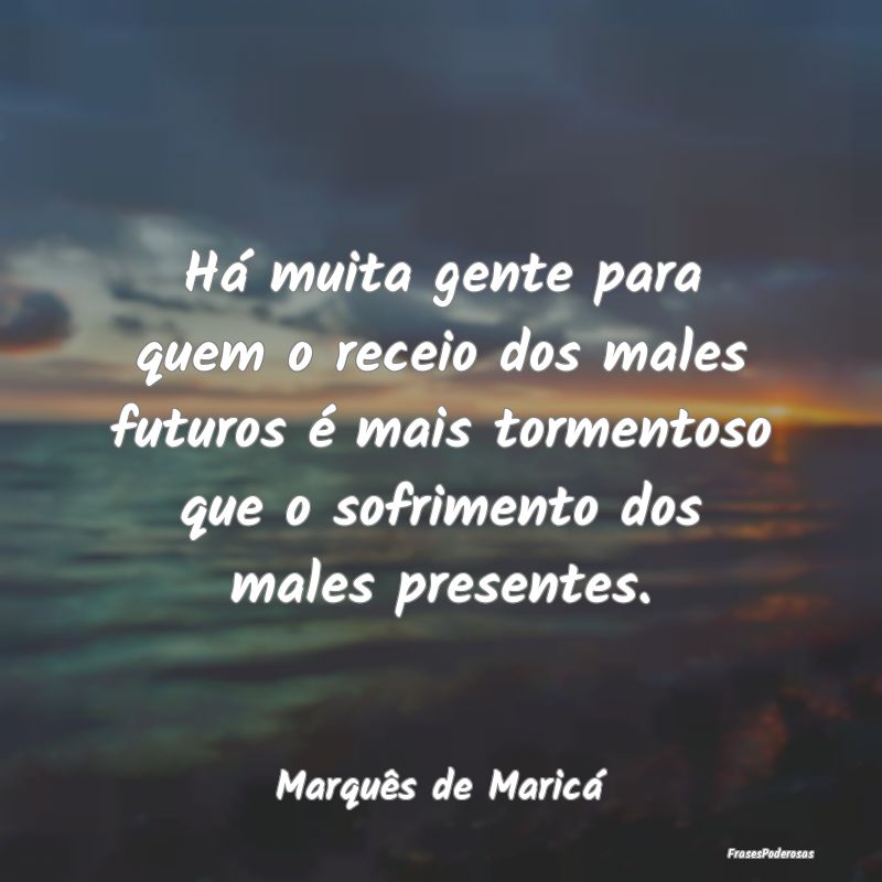 Há muita gente para quem o receio dos males futur...