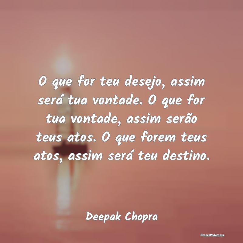O que for teu desejo, assim será tua vontade. O q...