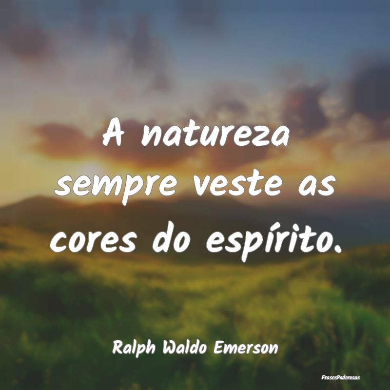 A natureza sempre veste as cores do espírito....