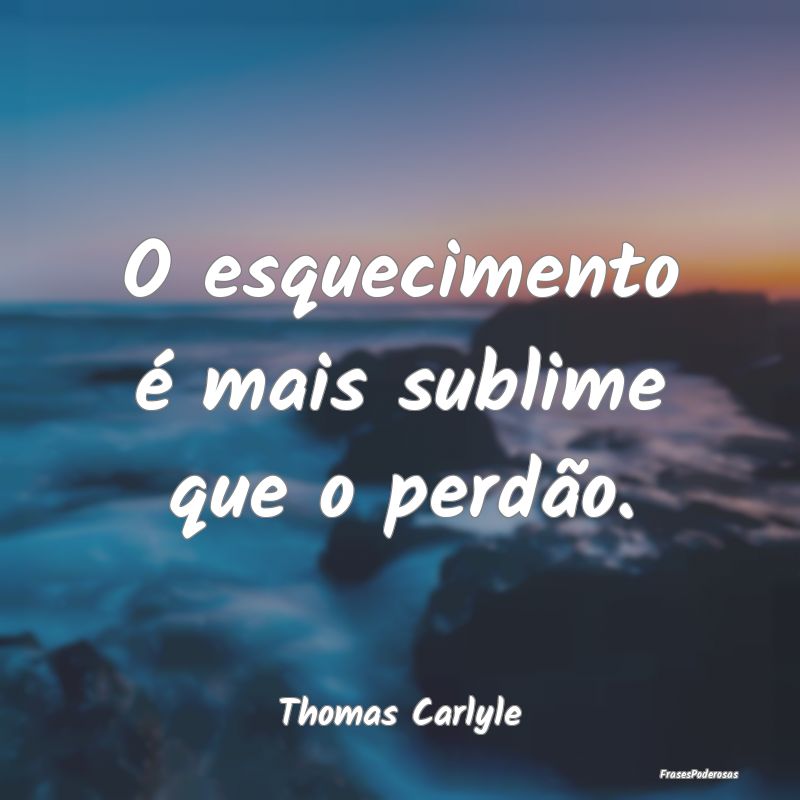 Frases de Perdão - O esquecimento é mais sublime que o perdão....