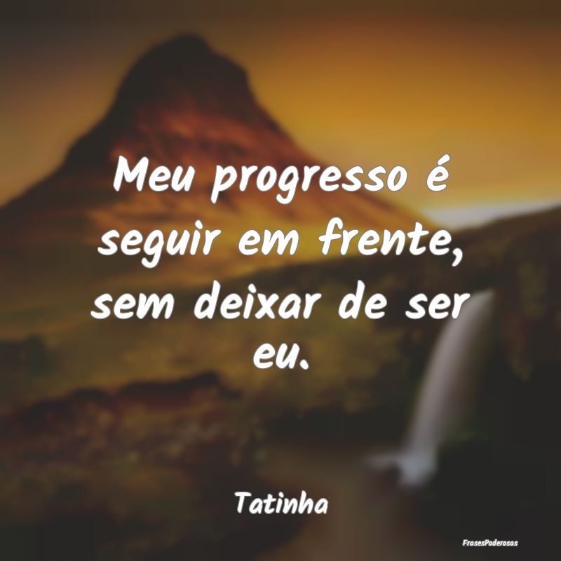 Meu progresso é seguir em frente, sem deixar de s...