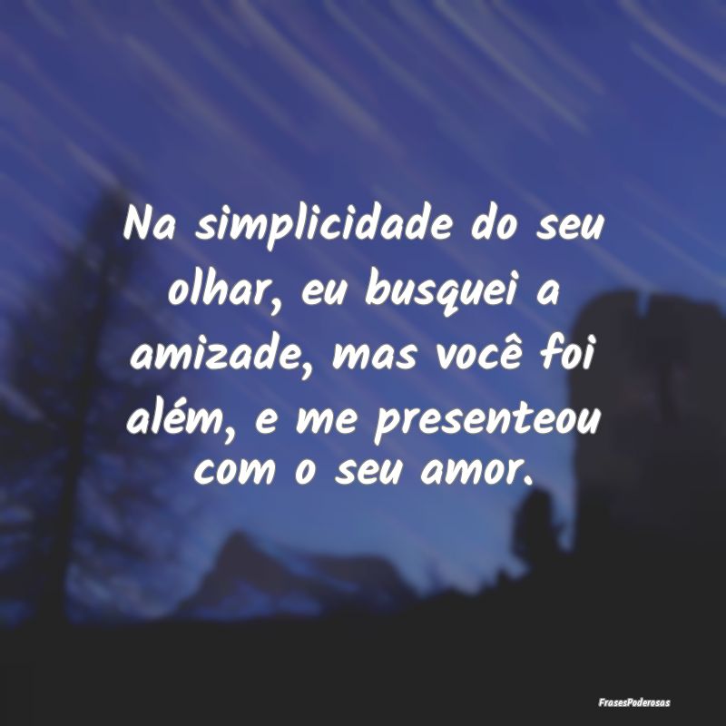 Na simplicidade do seu olhar, eu busquei a amizade... Na simplicidade do seu olhar, eu busquei a amizade...
