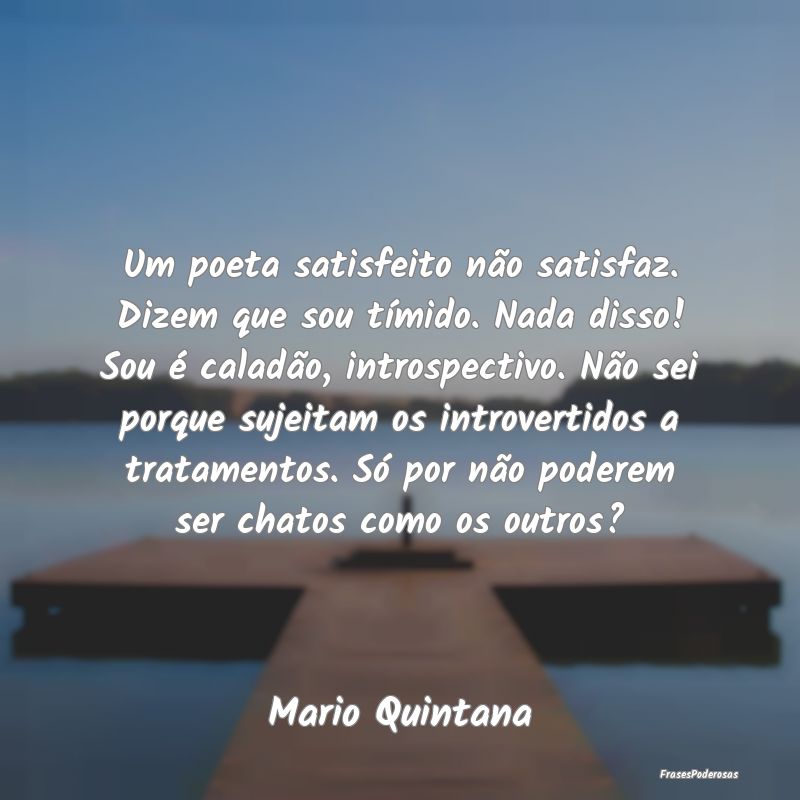 Um poeta satisfeito não satisfaz. Dizem que sou t... Um poeta satisfeito não satisfaz. Dizem que sou t...
