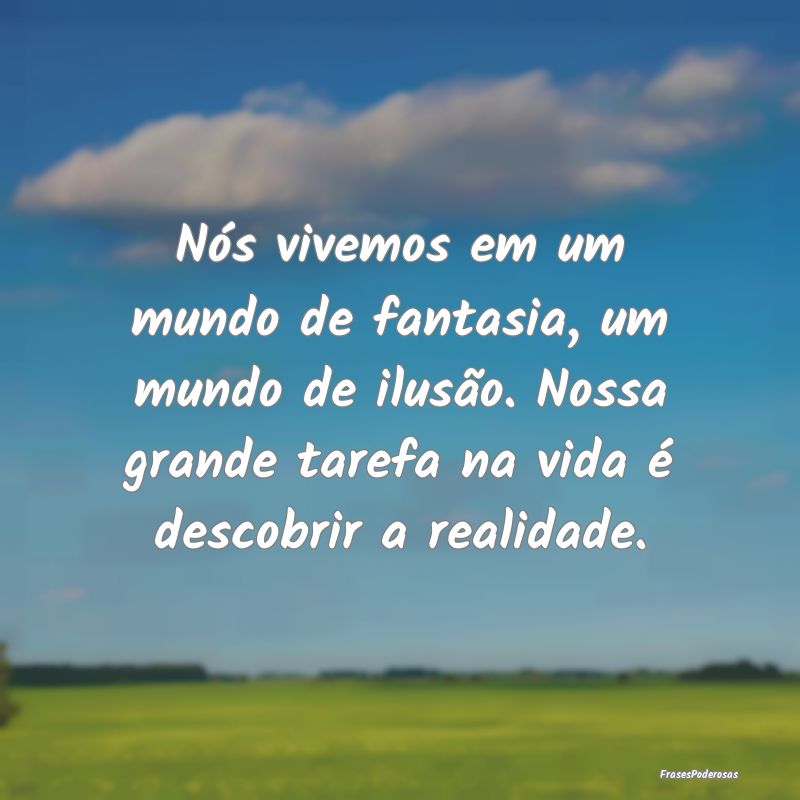 Nós vivemos em um mundo de fantasia, um mundo de ...