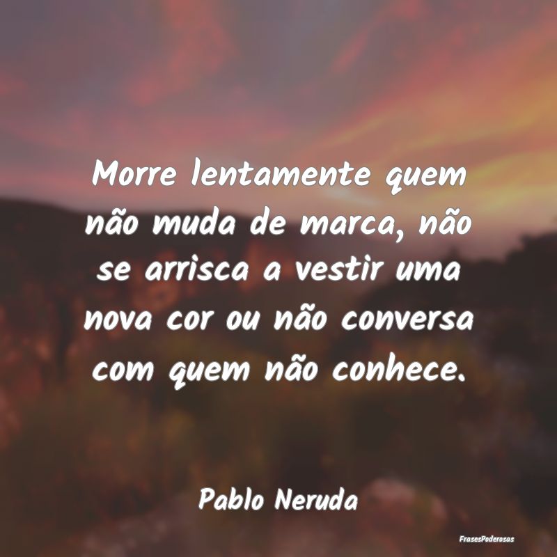 Frases de Conversa - Morre lentamente quem não muda de marca, não se ...