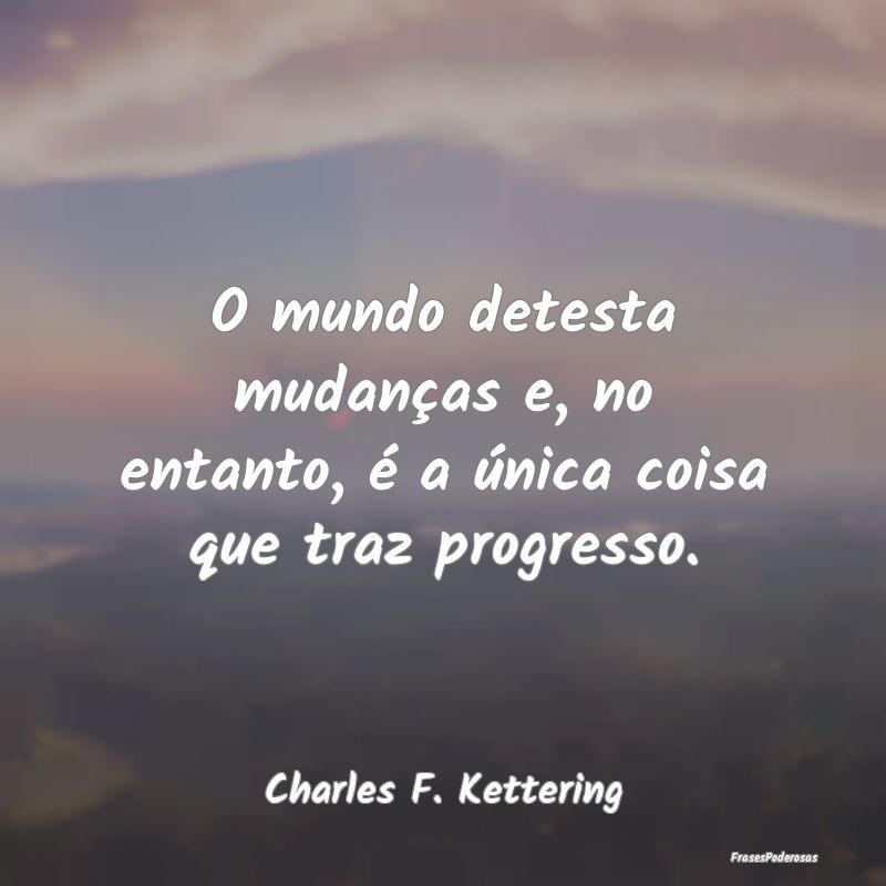 O mundo detesta mudanças e, no entanto, é a úni...