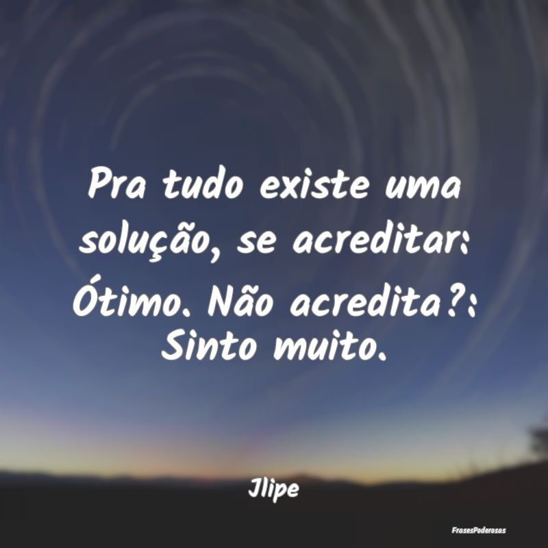 Pra tudo existe uma solução, se acreditar: Ótim...