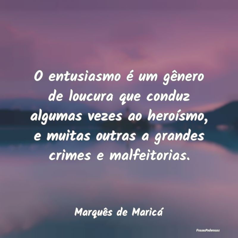 O entusiasmo é um gênero de loucura que conduz a... O entusiasmo é um gênero de loucura que conduz a...