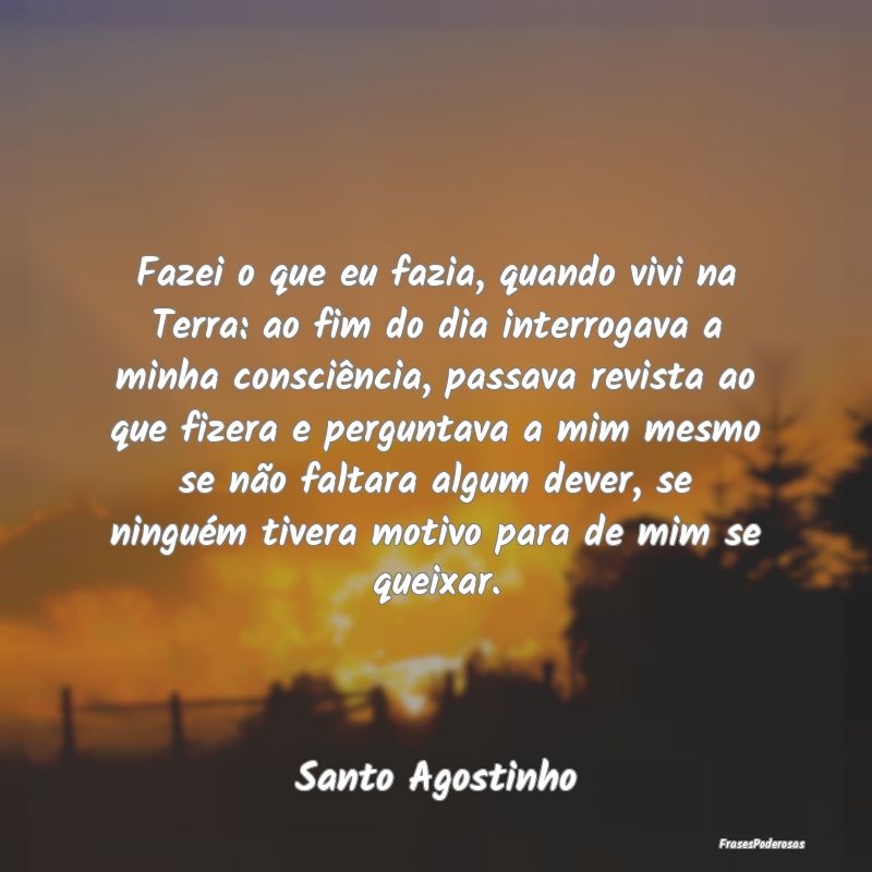 Fazei o que eu fazia, quando vivi na Terra: ao fim... Fazei o que eu fazia, quando vivi na Terra: ao fim...