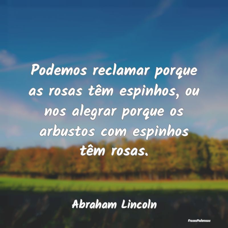 Podemos reclamar porque as rosas têm espinhos, ou... Podemos reclamar porque as rosas têm espinhos, ou...