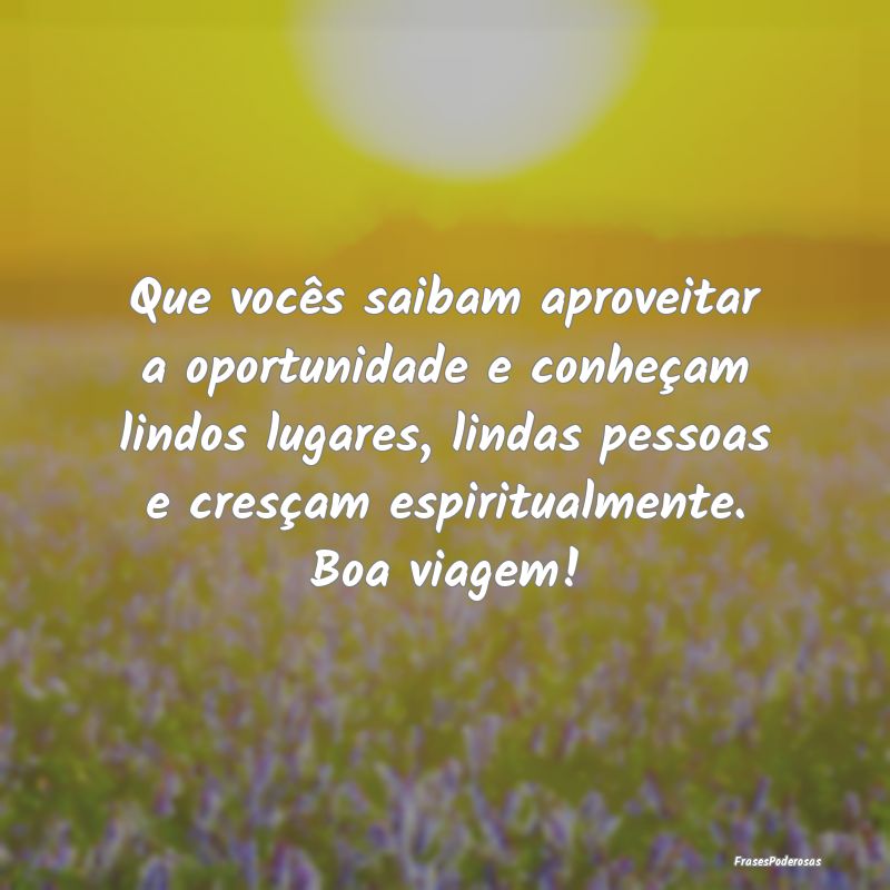 Que vocês saibam aproveitar a oportunidade e conh... Que vocês saibam aproveitar a oportunidade e conh...
