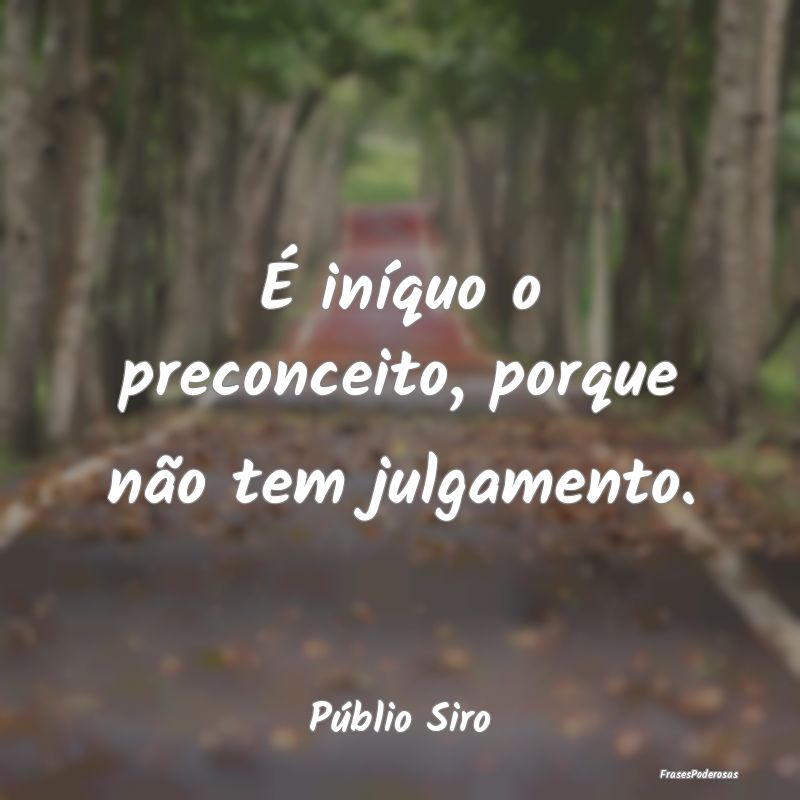 É iníquo o preconceito, porque não tem julgamen...