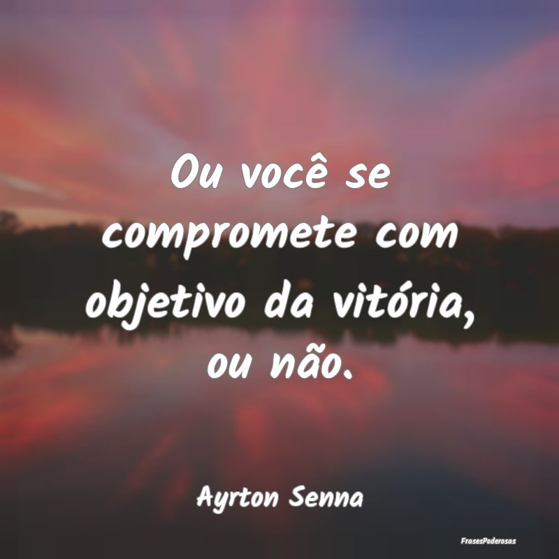 Ou você se compromete com objetivo da vitória, o...