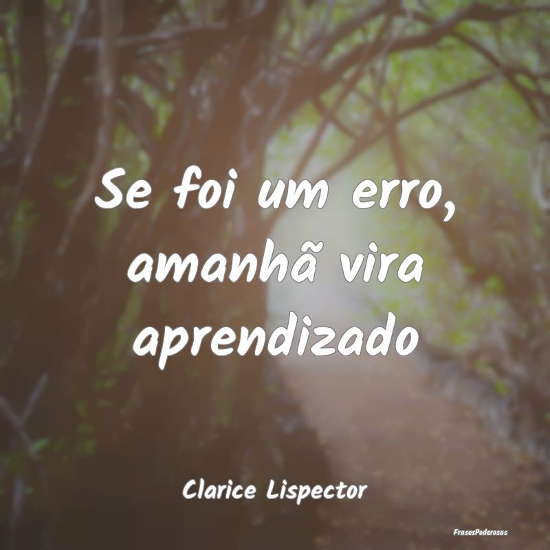 Se foi um erro, amanhã vira aprendizado...