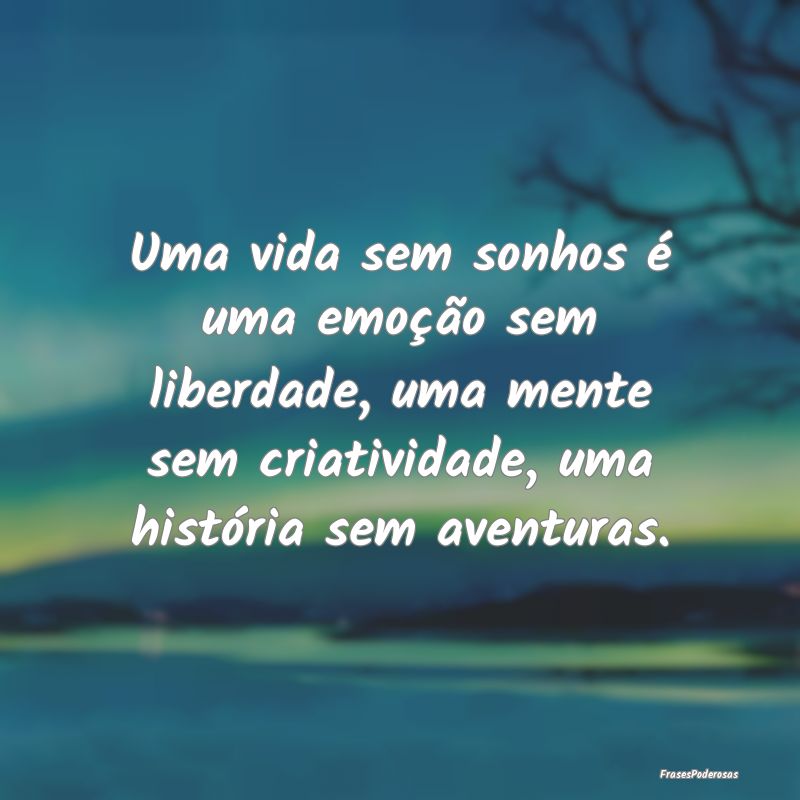 Uma vida sem sonhos é uma emoção sem liberdade,... Uma vida sem sonhos é uma emoção sem liberdade,...