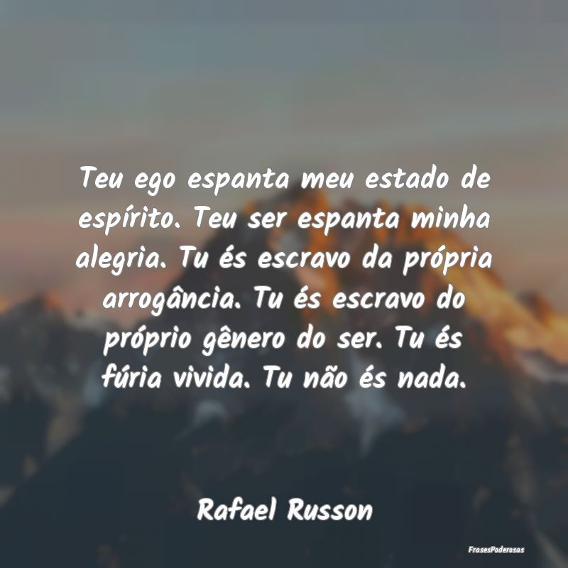 Teu ego espanta meu estado de espírito. Teu ser e... Teu ego espanta meu estado de espírito. Teu ser e...