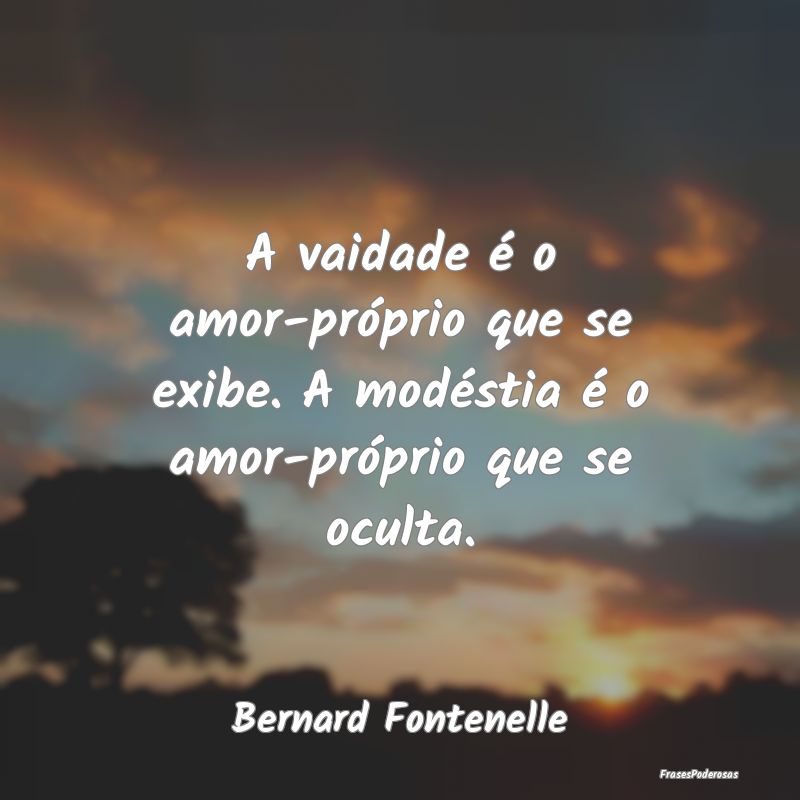 A vaidade é o amor-próprio que se exibe. A modé...