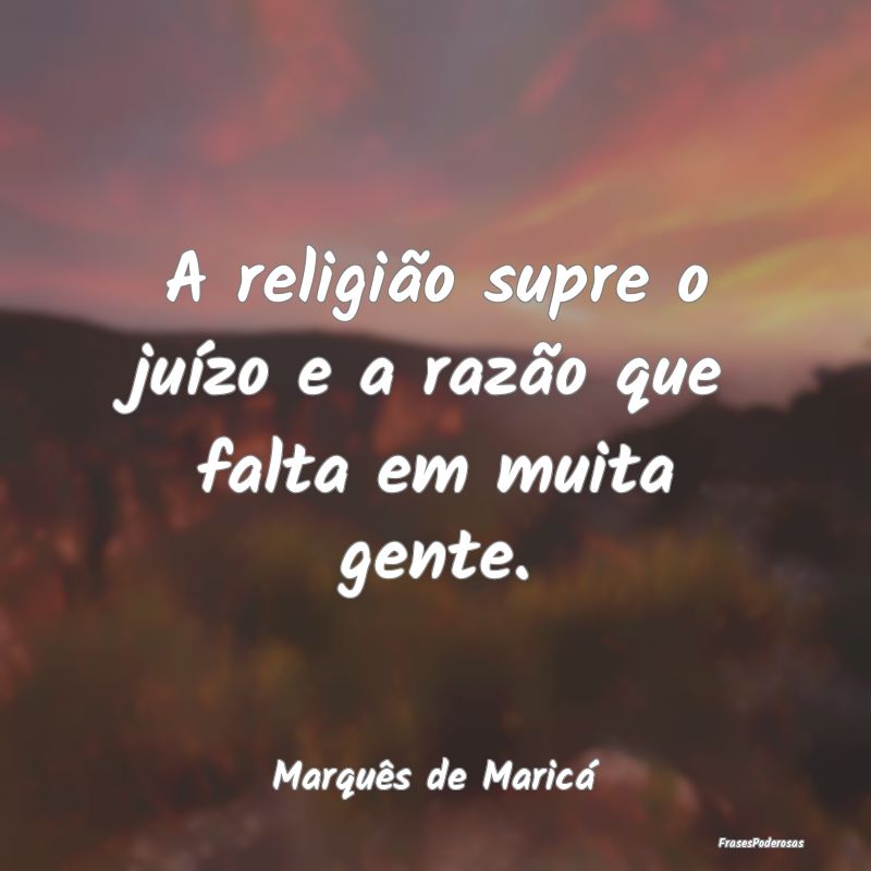 A religião supre o juízo e a razão que falta em...