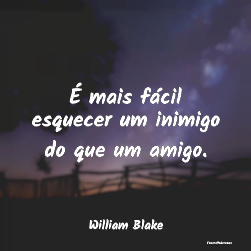 É mais fácil esquecer um inimigo do que um amigo...