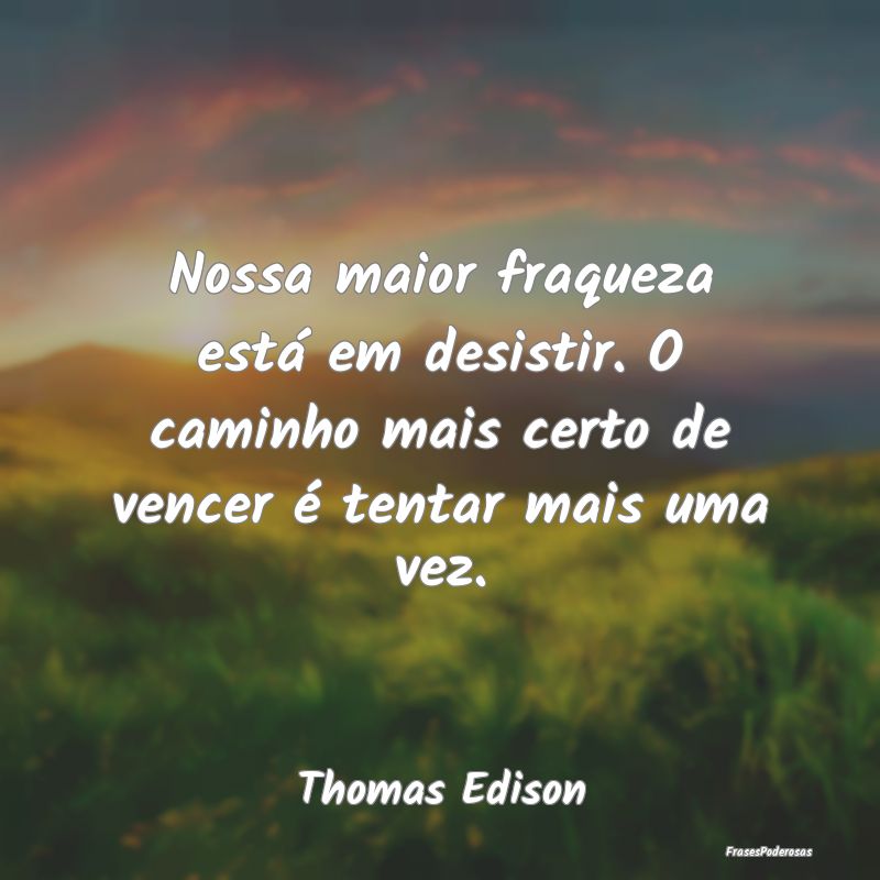 Nossa maior fraqueza está em desistir. O caminho ... Nossa maior fraqueza está em desistir. O caminho ...