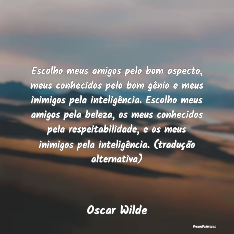 Escolho meus amigos pelo bom aspecto, meus conheci... Escolho meus amigos pelo bom aspecto, meus conheci...