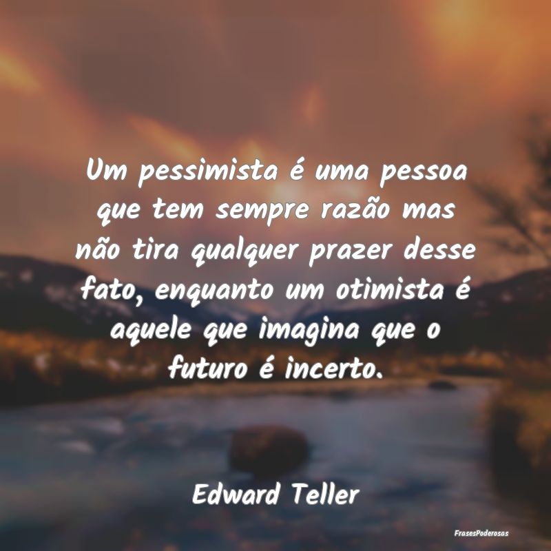Um pessimista é uma pessoa que tem sempre razão ... Um pessimista é uma pessoa que tem sempre razão ...