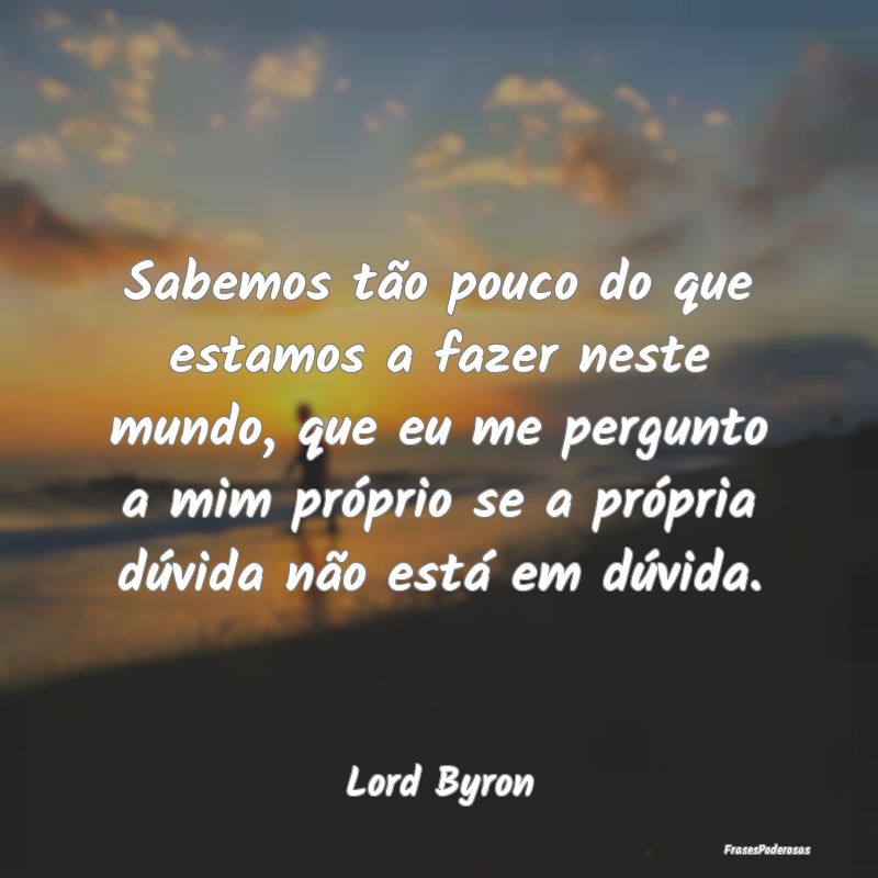 Sabemos tão pouco do que estamos a fazer neste mu... Sabemos tão pouco do que estamos a fazer neste mu...