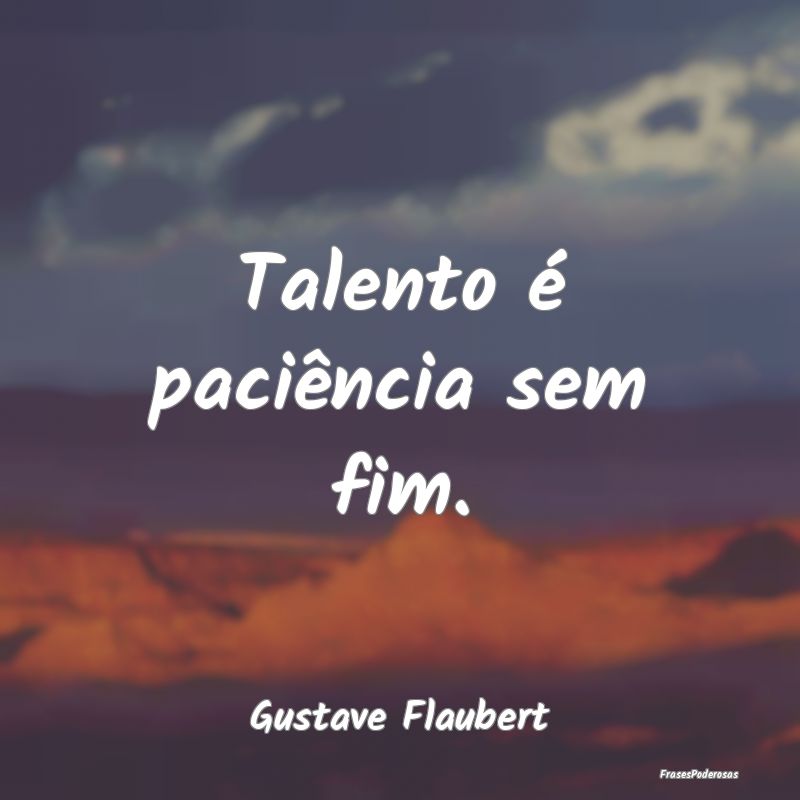 Talento é paciência sem fim....