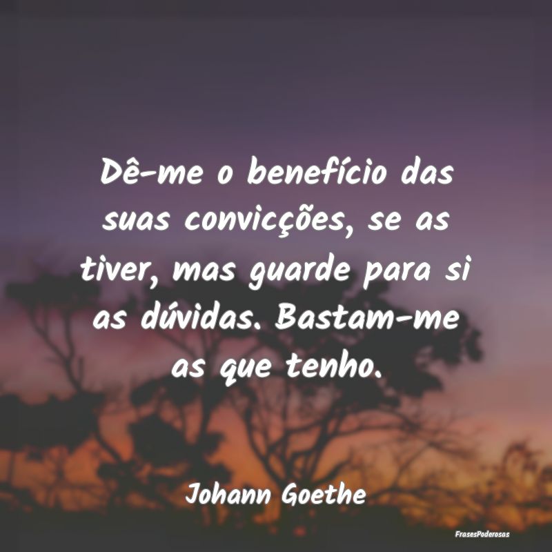 Dê-me o benefício das suas convicções, se as t... Dê-me o benefício das suas convicções, se as t...
