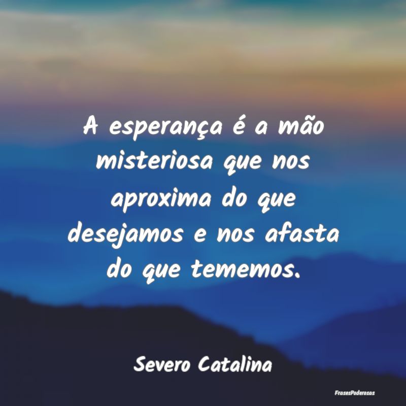 A esperança é a mão misteriosa que nos aproxima... A esperança é a mão misteriosa que nos aproxima...