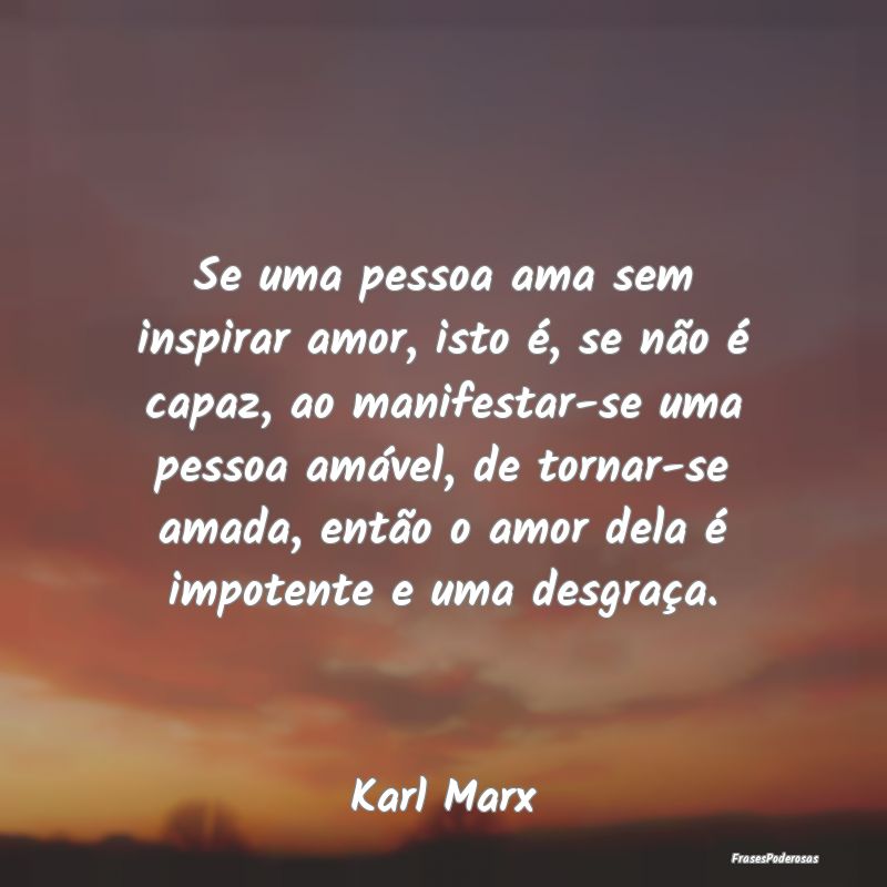 Se uma pessoa ama sem inspirar amor, isto é, se n...