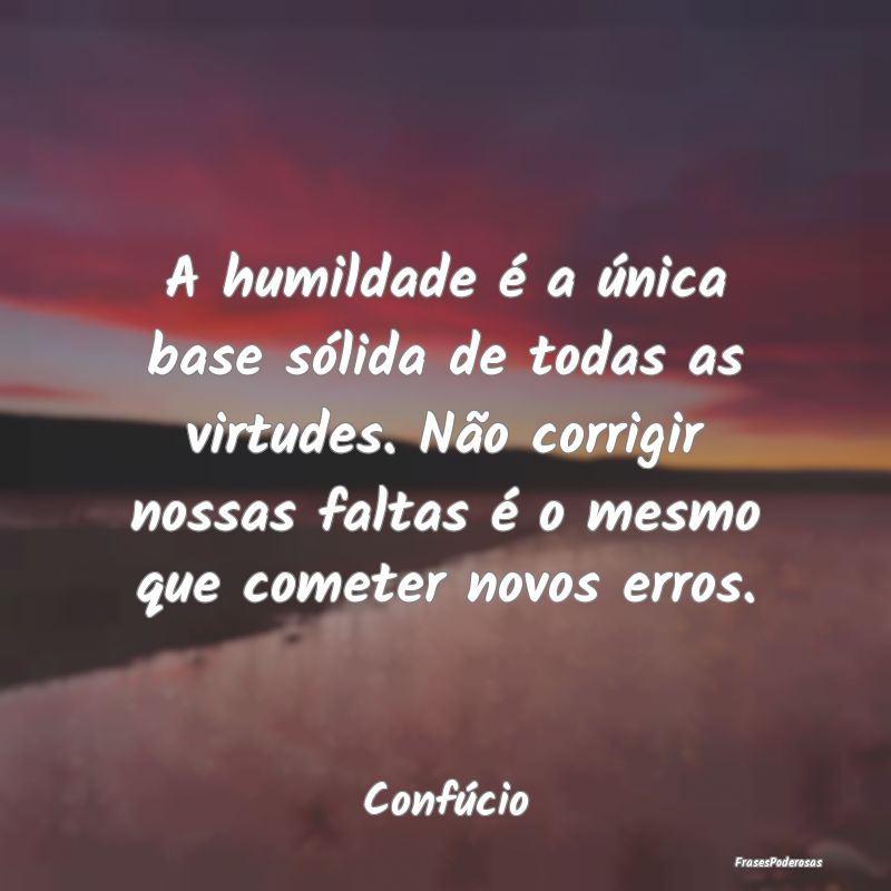 A humildade é a única base sólida de todas as v... A humildade é a única base sólida de todas as v...