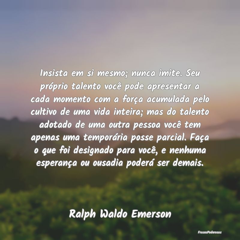 Insista em si mesmo; nunca imite. Seu próprio tal... Insista em si mesmo; nunca imite. Seu próprio tal...