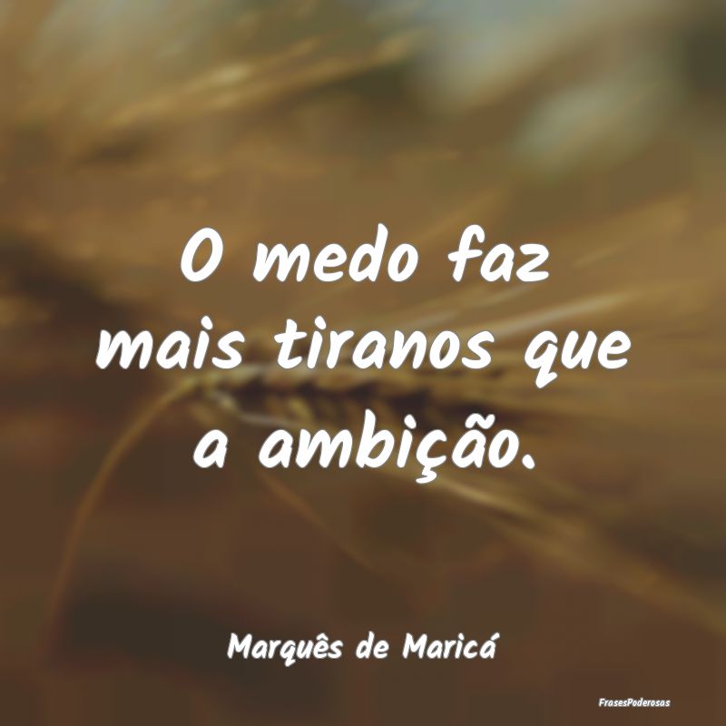 O medo faz mais tiranos que a ambição....