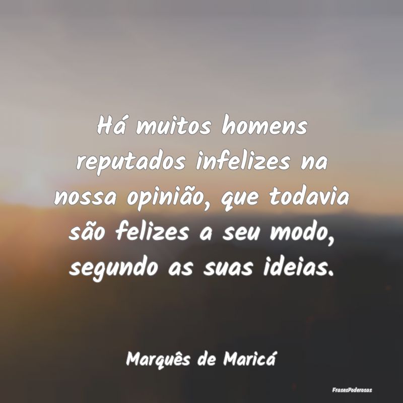 Há muitos homens reputados infelizes na nossa opi... Há muitos homens reputados infelizes na nossa opi...