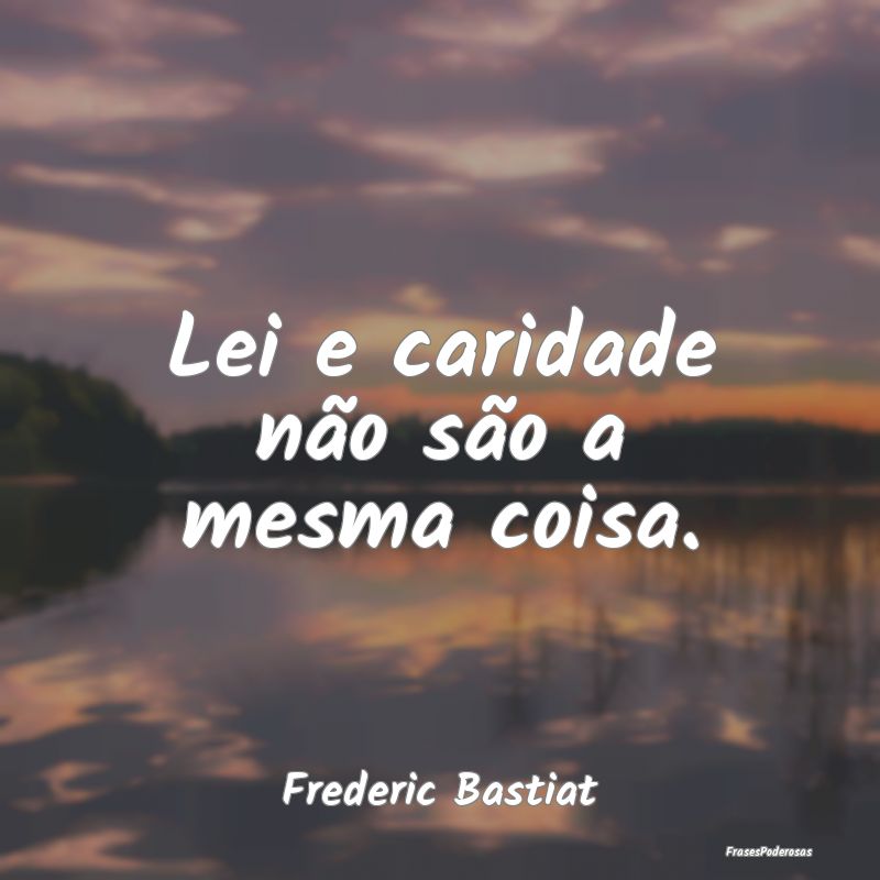 Lei e caridade não são a mesma coisa....