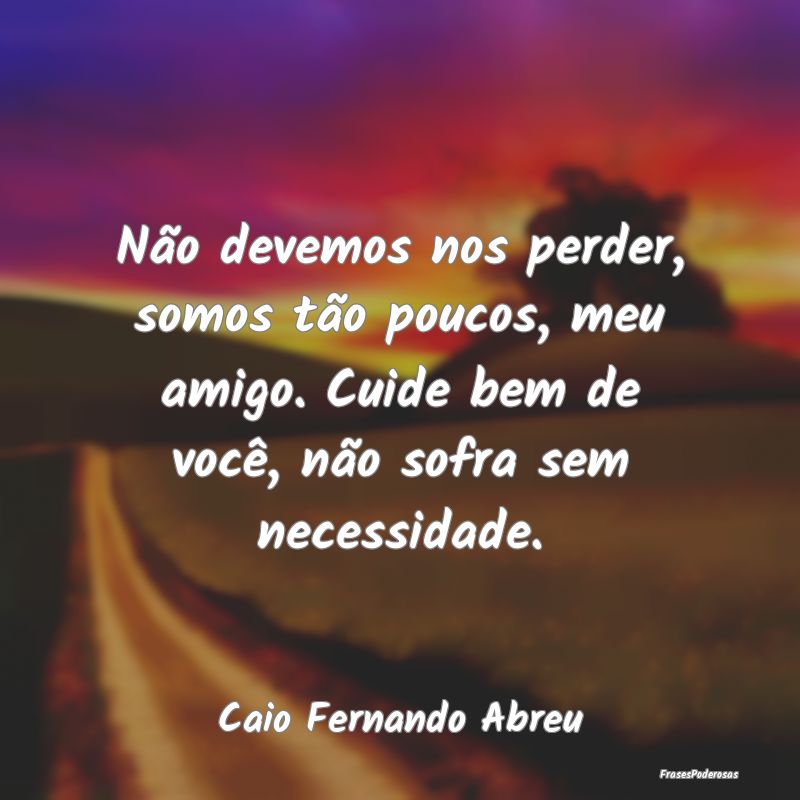 Não devemos nos perder, somos tão poucos, meu am... Não devemos nos perder, somos tão poucos, meu am...