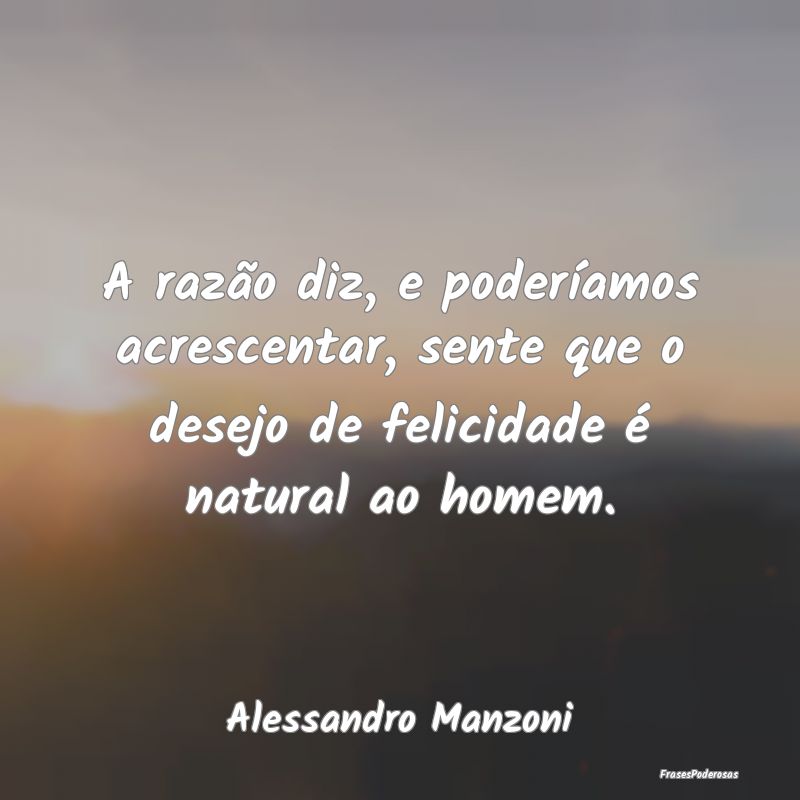 A razão diz, e poderíamos acrescentar, sente que... A razão diz, e poderíamos acrescentar, sente que...