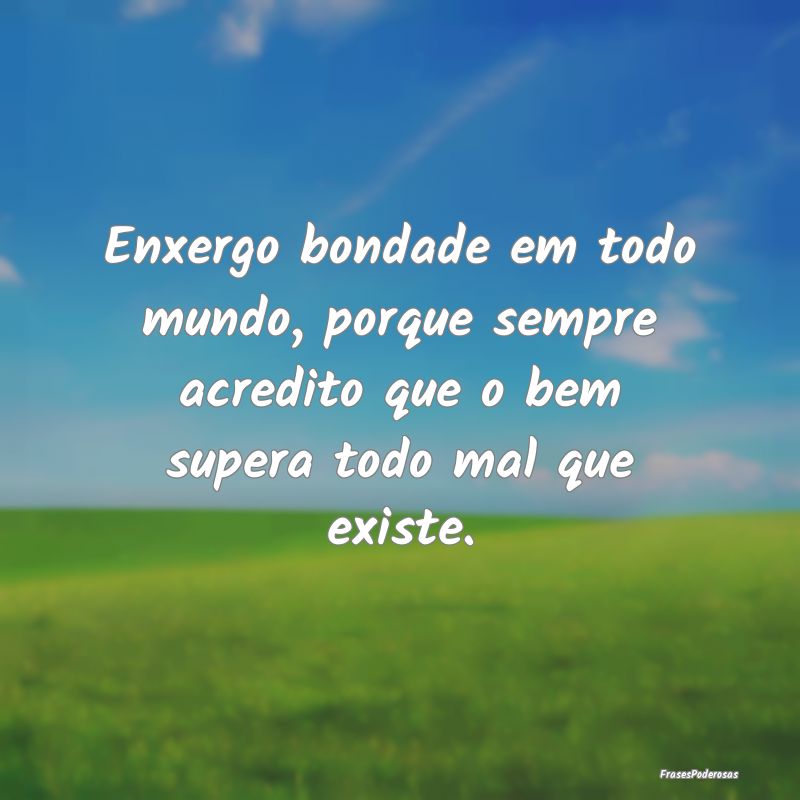 Enxergo bondade em todo mundo, porque sempre acred... Enxergo bondade em todo mundo, porque sempre acred...