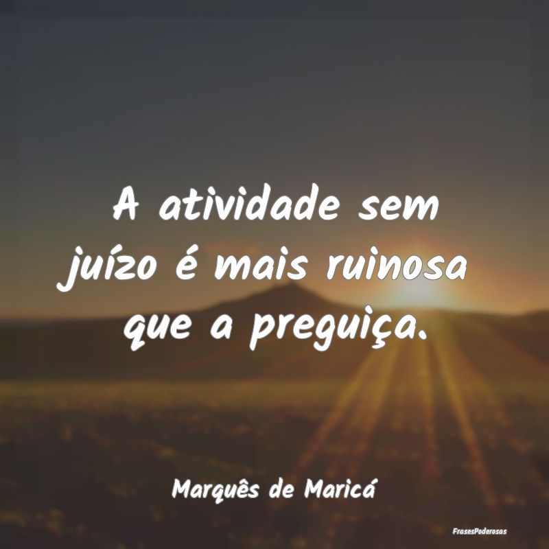 A atividade sem juízo é mais ruinosa que a pregu...